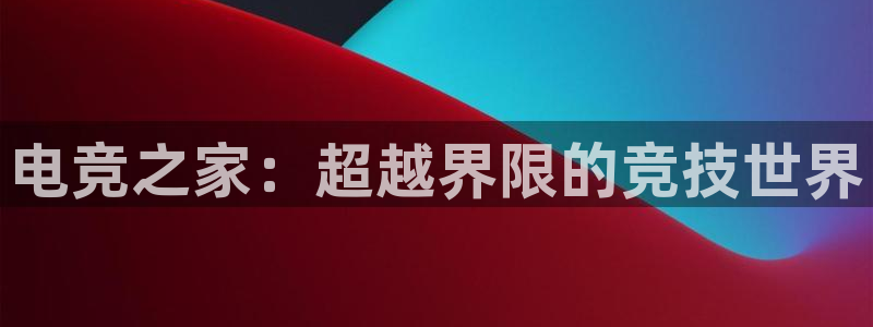 ob电竞平台：电竞之家：超越界限的竞技世界