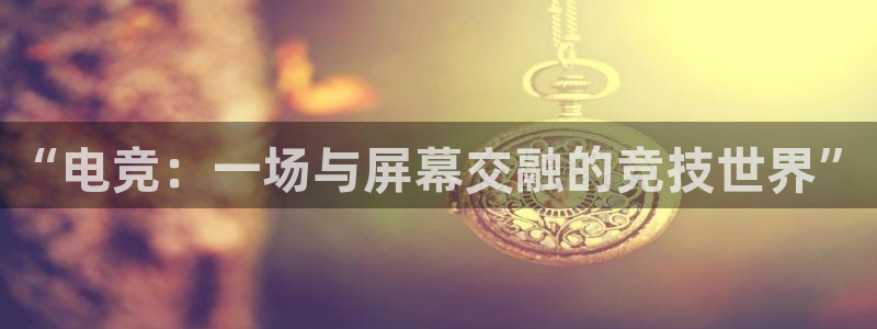 ob电竞网站：“电竞：一场与屏幕交融的竞技世界”