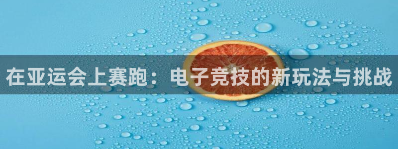 ob电竞平台：在亚运会上赛跑：电子竞技的新玩法与挑战