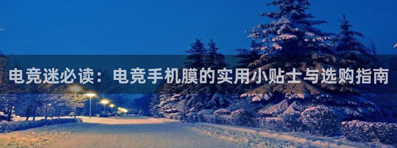ob电竞俱乐部：电竞迷必读：电竞手机膜的实用小贴士与选购指南